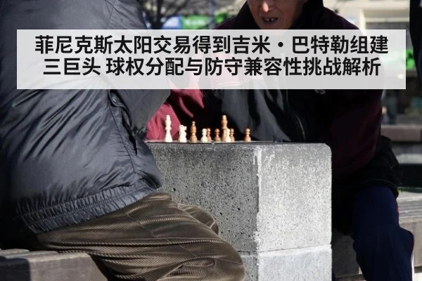 菲尼克斯太阳交易得到吉米·巴特勒组建三巨头 球权分配与防守兼容性挑战解析