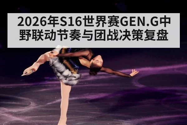 2026年S16世界赛GEN.G中野联动节奏与团战决策复盘