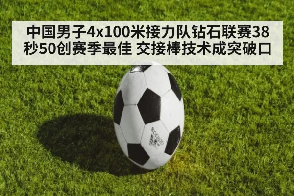 中国男子4x100米接力队钻石联赛38秒50创赛季最佳 交接棒技术成突破口