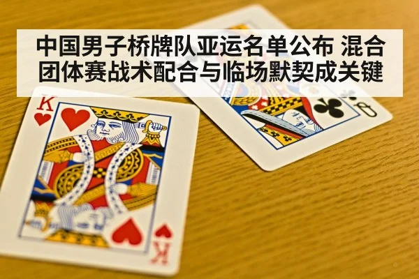 中国男子桥牌队亚运名单公布 混合团体赛战术配合与临场默契成关键